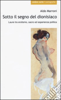 Sotto il segno del dionisiaco. Laure tra erotismo, sacro ed esperienza politica libro di Marroni Aldo