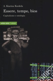 Essere, tempo, bios. Capitalismo e ontologia libro di Kordela Kiarina A.