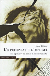 L'esperienza dell'estremo. Vita e pensiero nei campi di concentramento libro di Peloso Luca