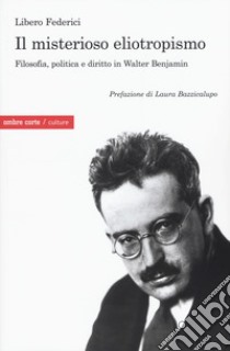 Il misterioso eliotropismo. Filosofia, politica e diritto in Walter Benjamin libro di Federici Libero