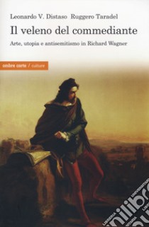 Il veleno del commediante. Arte, utopia e antisemitismo libro di Distaso Leonardo V.