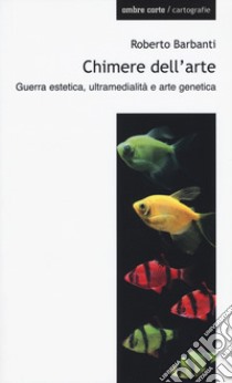 Chimere dell'arte. Guerra estetica, ultramedialità e arte genetica libro di Barbanti Roberto