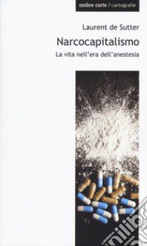 Narcocapitalismo. La vita nell'era dell'anestesia libro di De Sutter Laurent