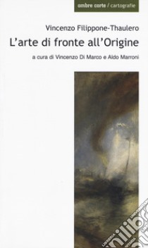 L'arte di fronte all'origine libro di Filippone-Thaulero Vincenzo; Di Marco V. (cur.); Marroni A. (cur.)