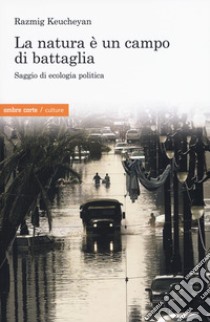 La natura è un campo di battaglia. Saggio di ecologia politica libro di Keucheyan Razmig