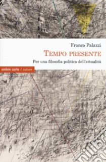 Tempo presente. Per una filosofia politica dell'attualità libro di Palazzi Franco