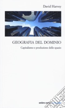 Geografia del dominio. Capitalismo e produzione dello spazio libro di Harvey David