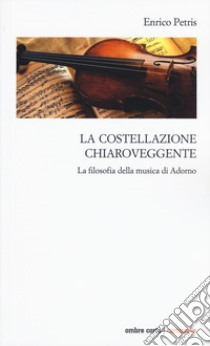 La costellazione chiaroveggente. La filosofia della musica di Adorno libro di Petris Enrico