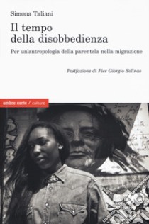 Il empo della disobbedienza Per un'antropologia della parentela nella migrazione libro di Taliani Simona