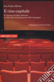 Il cine-capitale. Il «Cinema» di Gilles Deleuze e il divenire rivoluzionario delle immagini libro di Fujita Hirose Jun