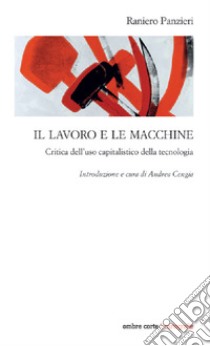 Il lavoro e le macchine. Critica dell'uso capitalistico della tecnologia libro di Panzieri Raniero; Cengia A. (cur.)