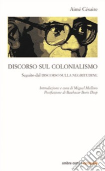 Discorso sul colonialismo. Seguito dal «Discorso sulla negritudine» libro di Césaire Aimé; Mellino M. (cur.)