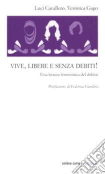 Vive, libere e senza debiti! Una lettura femminista del debito libro di Gago Veronica; Cavallero Luci