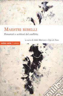 Maestri ribelli. Pensatori e scrittori del conflitto libro di Marroni A. (cur.); Di Toro U. (cur.)