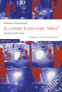 Il lavoro una cosa «seria». Apologia della festa libro di Pierazzuoli Gilberto