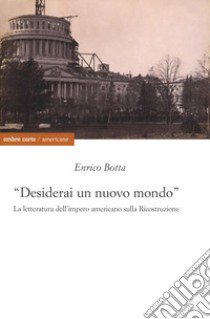 «Desidererai un mondo nuovo». La letteratura dell'impero americano sulla ricostruzione libro di Botta Enrico