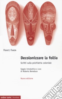 Decolonizzare la follia. Scritti sulla psichiatria coloniale. Nuova ediz. libro di Fanon Frantz; Beneduce R. (cur.)