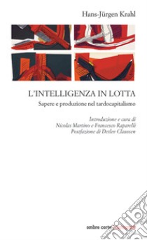 L'intelligenza in lotta. Sapere e produzione nel tardocapitalismo libro di Krahl Hans-Jürgen; Martino N. (cur.); Raparelli F. (cur.)