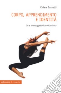 Corpo, apprendimento e identità. Sé e intersoggettività nella danza libro di Bassetti Chiara