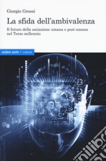 La sfida dell'ambivalenza. Il futuro della sociazione umana e postumana nel Terzo millennio libro di Grossi Giorgio