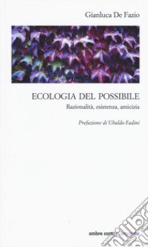 Ecologia del possibile. Razionalità, esistenza, amicizia libro di De Fazio Gianluca