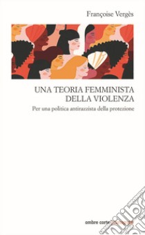 Una teoria femminista della violenza. Per una politica antirazzista della protezione libro di Vergès Françoise