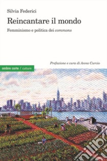Reincantare il mondo. Femminismo e politica dei «commons» libro di Federici Silvia; Curcio A. (cur.)