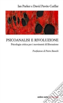 Psicoanalisi e rivoluzione. Psicologia critica per i movimenti di liberazione libro di Parker Ian; Pavón-Cuéllar David; Parker I. (cur.); Pavón-Cuéllar D. (cur.)