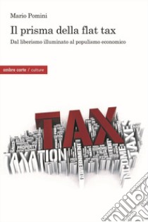 Il prisma della flat tax. Dal liberismo illuminato al populismo economico libro di Pomini Mario