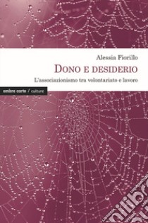 Dono e desiderio. L'associazionismo tra volontariato e lavoro libro di Fiorillo Alessia