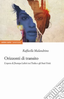 Orizzonti di transito. L'opera di Jhumpa Lahiri tra l'Italia e gli Stati Uniti libro di Malandrino Raffaella