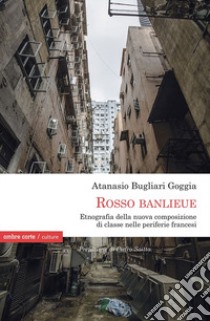 «Rosso Banlieue». Etnografia della nuova composizione di classe nelle periferie francesi libro di Bugliari Goggia Atanasio