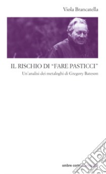 Il rischio di «fare pasticci». Un'analisi dei metaloghi di Gregory Bateson libro di Brancatella Viola