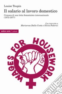 Il salario al lavoro domestico. Cronaca di una lotta femminista internazionale (1972-1977) libro di Toupin Louise