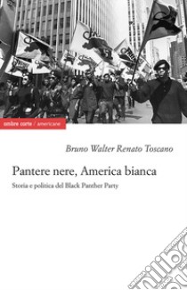 Pantere nere, America bianca. Storia e politica del Black Panther Party libro di Toscano Bruno Walter Renato