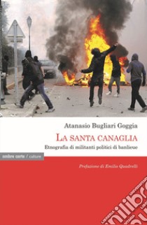 La santa canaglia. Etnografia di militanti politici di banlieue libro di Bugliari Goggia Atanasio