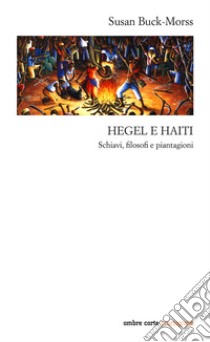 Hegel e Haiti. Schiavi, filosofi e piantagioni libro di Buck-Morss Susan