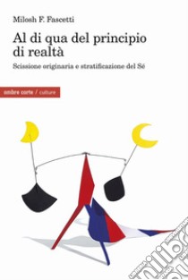 Al di qua del principio di realtà. Scissione originaria e stratificazione del Sé libro di Fascetti Milosh Filippo