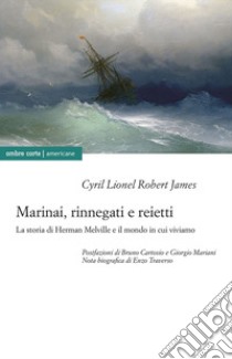 Marinai, rinnegati e reietti. La storia di Herman Melville e il mondo in cui viviamo libro di James Cyril Lionel Robert