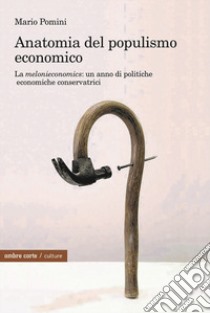 Anatomia del populismo economico. La «melonieconomics»: un anno di politiche economiche conservatrici libro di Pomini Mario