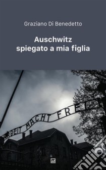 Auschwitz spiegato a mia figlia libro di Di Benedetto Graziano