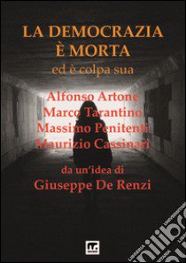 La democrazia è morta ed è colpa sua. Processo preterintenzionale alla democrazia libro di De Renzi Giuseppe; Artone Alfonso; Tarantino Marco