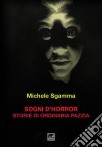 Sogni d'horror. Storie di ordinaria pazzia libro di Sgamma Michele