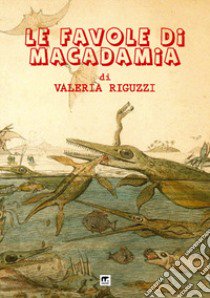 Le favole di Macadamia: Draghi e tritoni-Narvali e unicorni-Scimmie e grifoni libro di Riguzzi Valeria