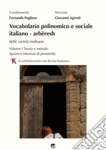 Vocabolario polinomico e sociale italiano-arbëresh delle viarietà molisane. Vol. 1: Teoria e metodo. Spazio e relazioni di prossimità libro di Agresti G. (cur.); Pugliese F. (cur.)