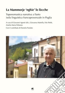 La Mammorje 'nghie' lo lòcche. Toponomastica narrativa nell'isola linguistica francoprovenzale di Faeto. Nuova ediz. libro di Agresti G. (cur.)