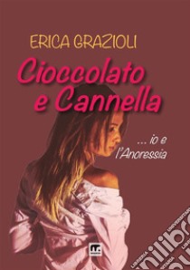 Cioccolato e cannella ...io e l'anoressia libro di Grazioli Erica