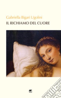 Il richiamo del cuore libro di Bigari Ugolini Gabriella