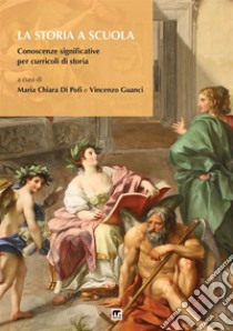 La storia a scuola. Conoscenze significative per curricoli di storia libro di Di Pofi M. C. (cur.); Guanci V. (cur.)