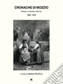 Cronache di Mozzio. Articoli di giornali ossolani (1929-1970) libro di De Petri Umberto